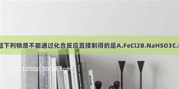 单选题下列物质不能通过化合反应直接制得的是A.FeCl2B.NaHSO3C.Mg(O