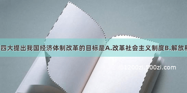 单选题中共十四大提出我国经济体制改革的目标是A.改革社会主义制度B.解放和发展生产力C