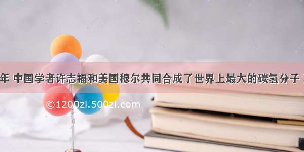 单选题1993年 中国学者许志福和美国穆尔共同合成了世界上最大的碳氢分子 其中1个分子