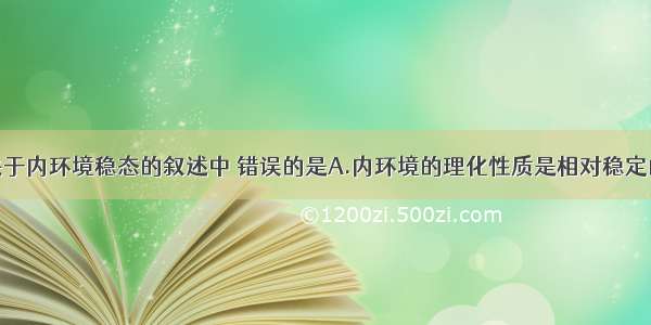 单选题下列关于内环境稳态的叙述中 错误的是A.内环境的理化性质是相对稳定的。B.内环境