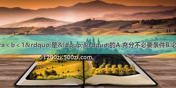 已知a b是实数 则“a＜b＜1”是“”的A.充分不必要条件B.必要不充分条件C.充要条件D