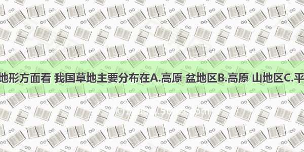 单选题从地形方面看 我国草地主要分布在A.高原 盆地区B.高原 山地区C.平原 丘陵区