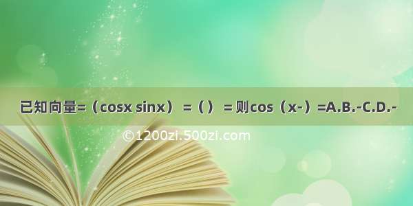 已知向量=（cosx sinx） =（） = 则cos（x-）=A.B.-C.D.-