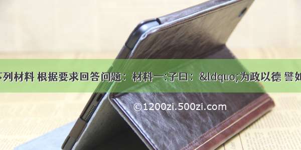 解答题阅读下列材料 根据要求回答问题：材料一:子曰：“为政以德 譬如北辰 居其所