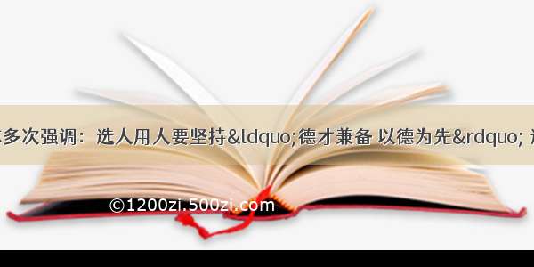 单选题胡锦涛同志多次强调：选人用人要坚持&ldquo;德才兼备 以德为先&rdquo; 这样有助于干部进