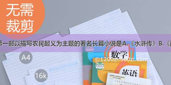 单选题我国第一部以描写农民起义为主题的著名长篇小说是A.《水浒传》B.《西游记》C.《