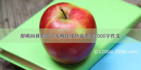 那瞬间我知道了失败比成功更重要1000字作文