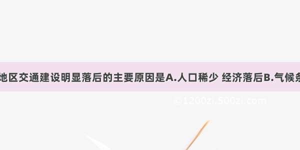 单选题西南地区交通建设明显落后的主要原因是A.人口稀少 经济落后B.气候条件恶劣C.少