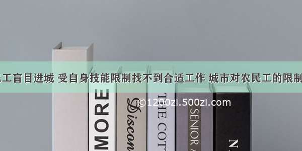 目前 农民工盲目进城 受自身技能限制找不到合适工作 城市对农民工的限制过多 打工