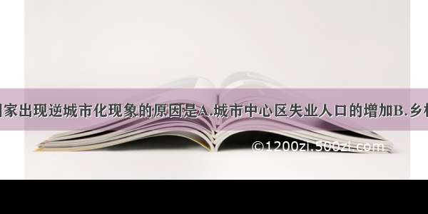 单选题发达国家出现逆城市化现象的原因是A.城市中心区失业人口的增加B.乡村经济发展 对