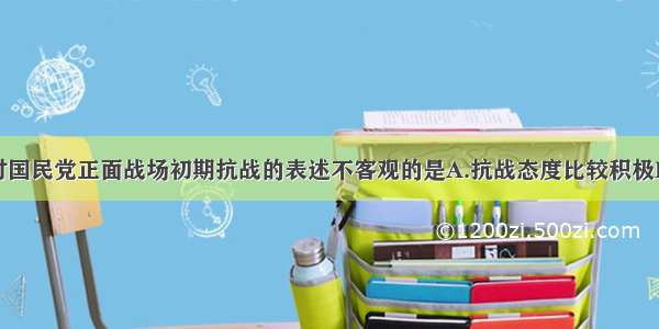 单选题下列对国民党正面战场初期抗战的表述不客观的是A.抗战态度比较积极B.打破了日军