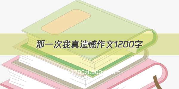 那一次我真遗憾作文1200字