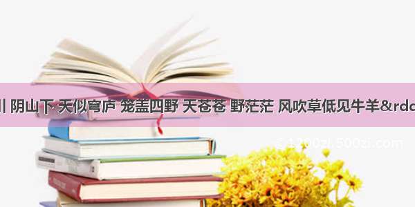 &ldquo;敕勒川 阴山下 天似穹庐 笼盖四野 天苍苍 野茫茫 风吹草低见牛羊&rdquo;。这段古乐