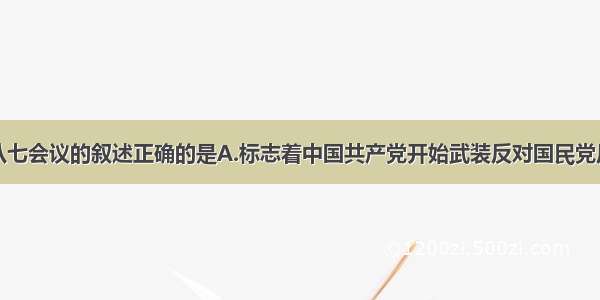 单选题关于八七会议的叙述正确的是A.标志着中国共产党开始武装反对国民党反动派的统治