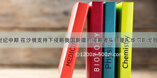 单选题19世纪中期 在沙俄支持下侵略我国新疆的侵略者头目是A.华尔B.戈登C.阿古柏D