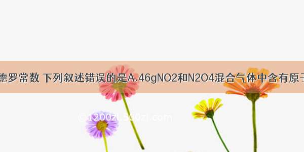 若NA为阿伏伽德罗常数 下列叙述错误的是A.46gNO2和N2O4混合气体中含有原子总数为3NAB