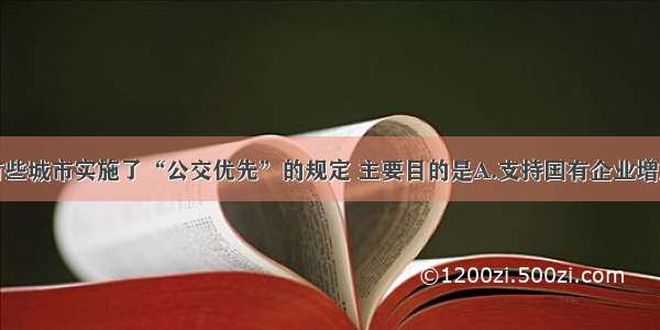 单选题我国有些城市实施了“公交优先”的规定 主要目的是A.支持国有企业增加公交收入B.