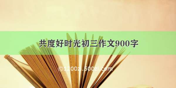 共度好时光初三作文900字