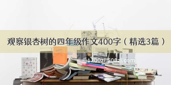 观察银杏树的四年级作文400字（精选3篇）