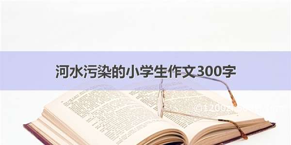 河水污染的小学生作文300字