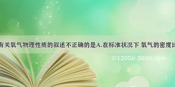 单选题下列有关氧气物理性质的叙述不正确的是A.在标准状况下 氧气的密度比空气密度略