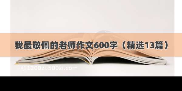 我最敬佩的老师作文600字（精选13篇）