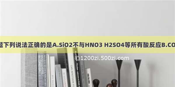 单选题下列说法正确的是A.SiO2不与HNO3 H2SO4等所有酸反应B.CO2和Si