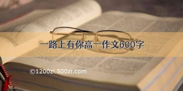 一路上有你高一作文600字