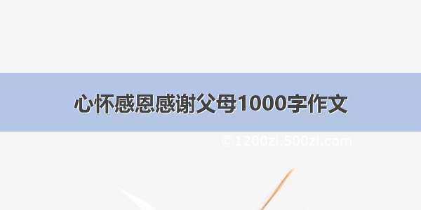 心怀感恩感谢父母1000字作文