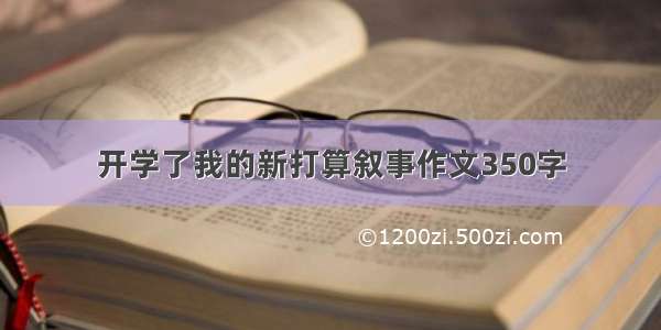 开学了我的新打算叙事作文350字