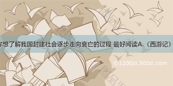 单选题如果你想了解我国封建社会逐步走向衰亡的过程 最好阅读A.《西游记》B.《水浒传》