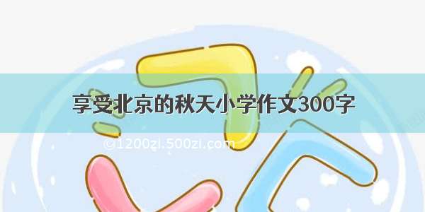 享受北京的秋天小学作文300字