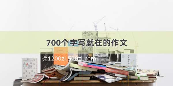 700个字写就在的作文