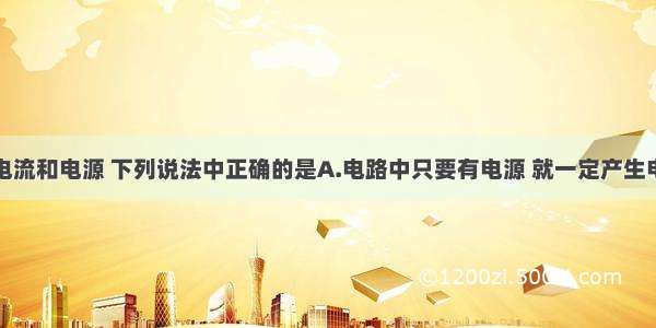 单选题关于电流和电源 下列说法中正确的是A.电路中只要有电源 就一定产生电流B.电荷的