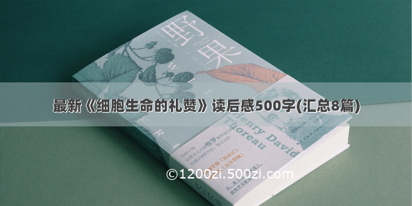 最新《细胞生命的礼赞》读后感500字(汇总8篇)