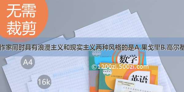 单选题下面作家同时具有浪漫主义和现实主义两种风格的是A.果戈里B.高尔基C.普希金D.