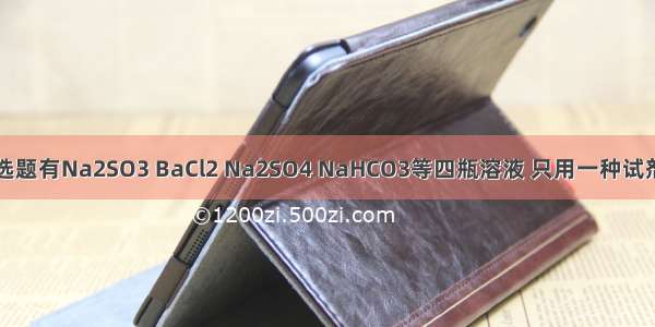 单选题有Na2SO3 BaCl2 Na2SO4 NaHCO3等四瓶溶液 只用一种试剂进