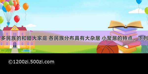 我国是一个多民族的和睦大家庭 各民族分布具有大杂居 小聚居的特点。下列民族主要聚