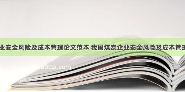 我国煤炭企业安全风险及成本管理论文范本 我国煤炭企业安全风险及成本管理论文范本图