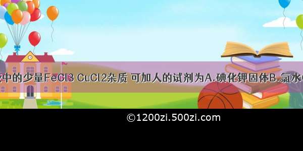 除去FeCl2溶液中的少量FeCl3 CuCl2杂质 可加人的试剂为A.碘化钾固体B.氯水C.铁粉D.铜粉