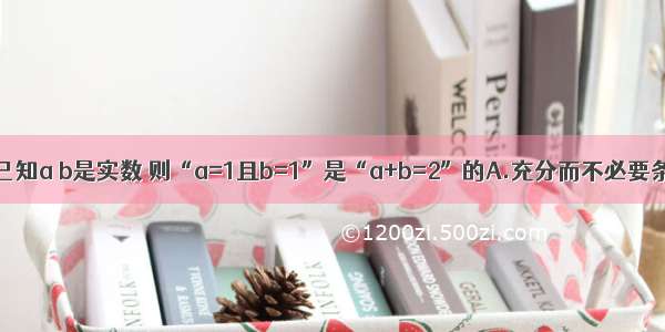 单选题已知a b是实数 则“a=1且b=1”是“a+b=2”的A.充分而不必要条件B.