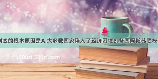 单选题东欧剧变的根本原因是A.大多数国家陷入了经济困境B.各国照搬苏联模式 政治僵化C