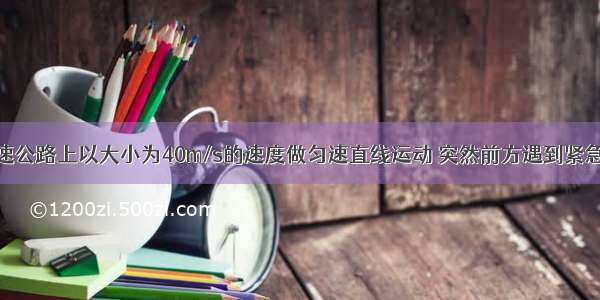 某汽车在高速公路上以大小为40m/s的速度做匀速直线运动 突然前方遇到紧急情况而刹车