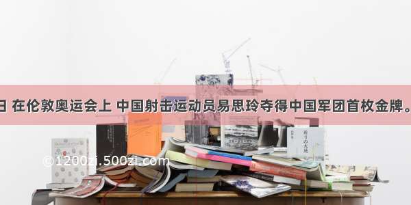 7月28日 在伦敦奥运会上 中国射击运动员易思玲夺得中国军团首枚金牌。下列对