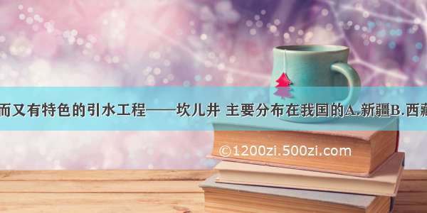 单选题古老而又有特色的引水工程——坎儿井 主要分布在我国的A.新疆B.西藏C.内蒙古D