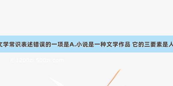 下列关于文学常识表述错误的一项是A.小说是一种文学作品 它的三要素是人物 情节 环