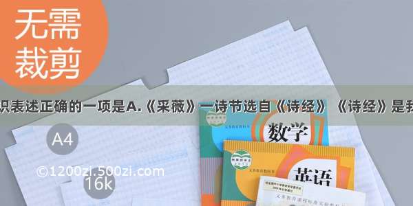 下列文学常识表述正确的一项是A.《采薇》一诗节选自《诗经》 《诗经》是我国最早的一