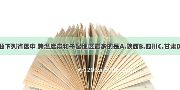 单选题下列省区中 跨温度带和干湿地区最多的是A.陕西B.四川C.甘肃D.新疆