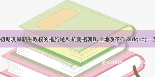 下列不属于我国建国初期巩固新生政权的措施是A.抗美援朝B.土地改革C.&ldquo;一五&rdquo;计划D.肃