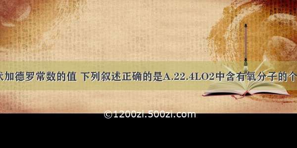 用NA表示阿伏加德罗常数的值 下列叙述正确的是A.22.4LO2中含有氧分子的个数为2NAB.24